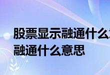 股票显示融通什么意思是好还是坏 股票显示融通什么意思