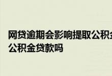 网贷逾期会影响提取公积金吗 网贷很多次但是没有逾期影响公积金贷款吗