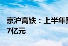 京沪高铁：上半年预计亏损10.32亿元到15.47亿元