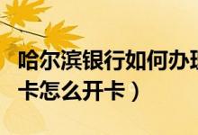 哈尔滨银行如何办理信用卡（哈尔滨银行信用卡怎么开卡）