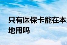 只有医保卡能在本地使用吗 医保卡只能在本地用吗