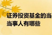 证券投资基金的当事人有哪些 证券投资基金当事人有哪些