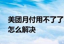 美团月付用不了了怎么办 美团月付用不了了怎么解决