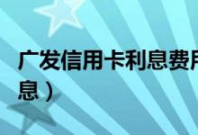 广发信用卡利息费用退到哪里（广发信用卡利息）