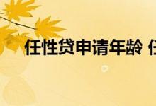 任性贷申请年龄 任性贷申请要什么条件