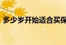 多少岁开始适合买保险 多少岁才可以买保险