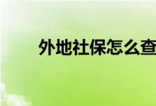 外地社保怎么查询 本地可以使用吗 