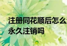 注册同花顺后怎么注销账号 同花顺账号可以永久注销吗