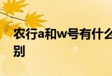 农行a和w号有什么区别 农行取号v和W的区别