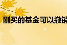 刚买的基金可以撤销吗 刚买的基金能撤销吗