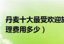 丹麦十大最受欢迎旅游景点（丹麦旅游签证办理费用多少）