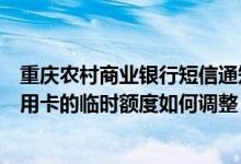 重庆农村商业银行短信通知额度可以改吗（重庆农商银行信用卡的临时额度如何调整）