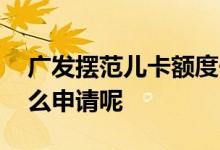 广发摆范儿卡额度一般多少 广发摆范儿卡怎么申请呢
