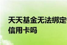 天天基金无法绑定银行卡 天天基金可以绑定信用卡吗