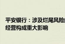 平安银行：涉及烂尾风险的按揭贷款总体规模小不会对本行经营构成重大影响