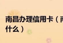 南昌办理信用卡（南昌银行信用卡申卡技巧是什么）