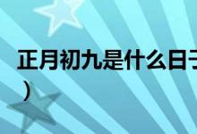 正月初九是什么日子啊（正月初九是什么日子）