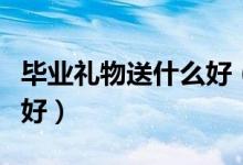 毕业礼物送什么好（这些毕业礼物送给同学最好）