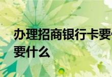 办理招商银行卡要什么证件 办理招商银行卡要什么