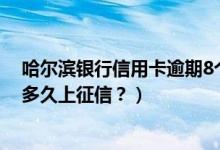 哈尔滨银行信用卡逾期8个月还款（哈尔滨银行信用卡逾期多久上征信？）