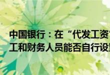 中国银行：在“代发工资”产品中企业中从事人力资源的员工和财务人员能否自行设置权限实现员工工资保密的要求？