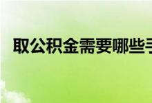 取公积金需要哪些手续（取公积金怎么取）