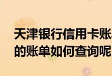天津银行信用卡账单怎么查 天津银行信用卡的账单如何查询呢