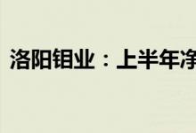 洛阳钼业：上半年净利同比预增65%到75%