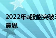 2022年a股能突破3500点吗 a股3500点什么意思