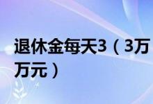 退休金每天3（3万 奔驰总裁退休金一年1200万元）