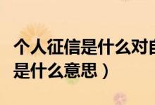 个人征信是什么对自己有什么影响（个人征信是什么意思）