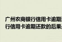 广州农商银行信用卡逾期还款的后果是什么？（广州农商银行信用卡逾期还款的后果是什么？）