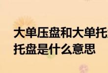 大单压盘和大单托盘的区别 大单压盘和大单托盘是什么意思