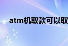 atm机取款可以取50吗 atm可以取50吗