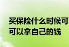 买保险什么时候可以拿到钱 买保险什么时候可以拿自己的钱