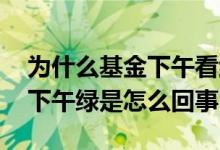 为什么基金下午看红的晚上绿了 基金上午红下午绿是怎么回事