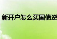 新开户怎么买国债逆回购 新开户怎么买新股 
