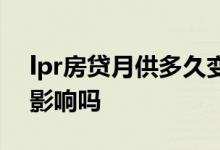 lpr房贷月供多久变一次 房贷转lpr对月供有影响吗