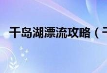 千岛湖漂流攻略（千岛湖漂流哪个最刺激）