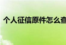 个人征信原件怎么查询 个人征信打印怎么打