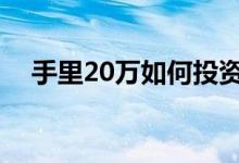 手里20万如何投资 手里有20万如何投资