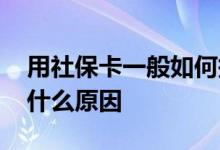 用社保卡一般如何报销 社保卡刷不了医保是什么原因 