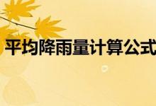 平均降雨量计算公式（最大降雨量计算公式）
