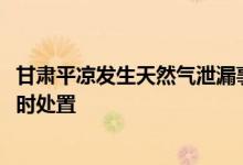 甘肃平凉发生天然气泄漏事故致9000户居民停气当地消防及时处置