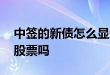 中签的新债怎么显示成股票 中签新债会变成股票吗