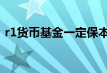 r1货币基金一定保本吗 货币基金是r1风险吗