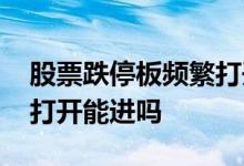 股票跌停板频繁打开能进吗 股票跌停板频繁打开能进吗