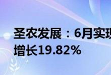 圣农发展：6月实现销售收入14.72亿元同比增长19.82%