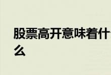 股票高开意味着什么意思 股票高开意味着什么