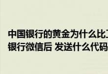 中国银行的黄金为什么比工行便宜 工商银行：进入工行电子银行微信后 发送什么代码可查询黄金价格